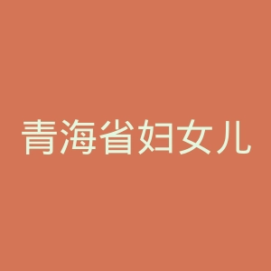 青海省妇女儿童医院官网