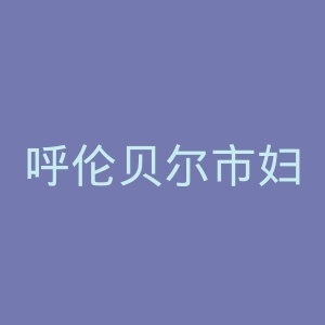 呼伦贝尔市妇幼保健所官网