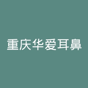 重庆华爱耳鼻喉医院官网